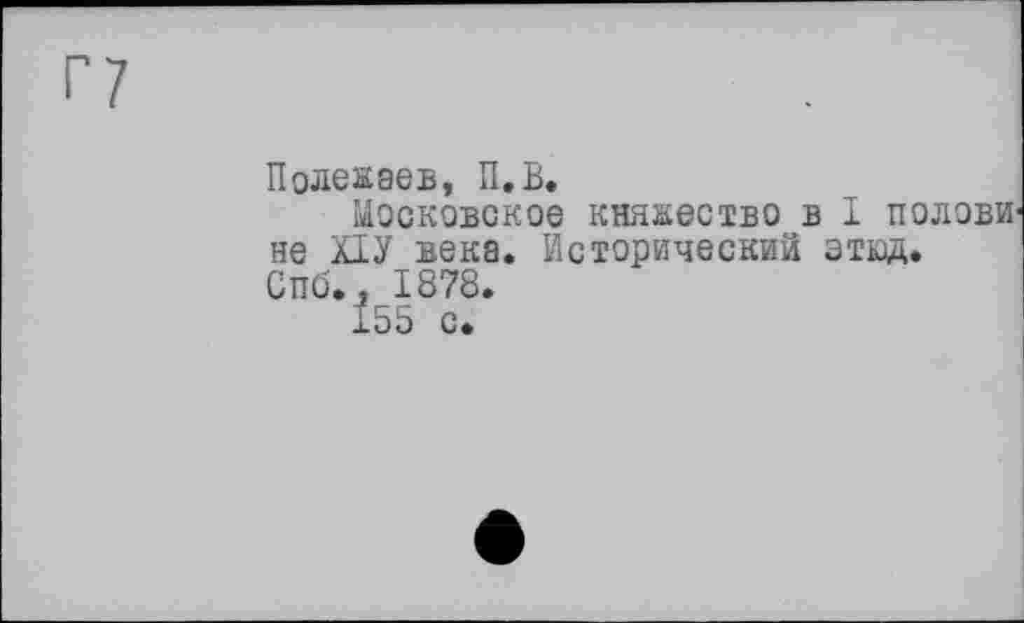 ﻿Полежаев, П.В.
Московское княжество в I полови« не ХІУ века. Исторический этвд. Спб., 1878.
155 с.